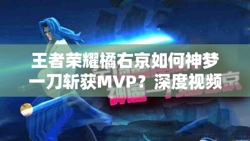 王者荣耀橘右京如何神梦一刀斩获MVP？深度视频解析揭秘！