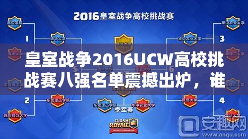 皇室战争2016UCW高校挑战赛八强名单震撼出炉，谁将问鼎冠军宝座？