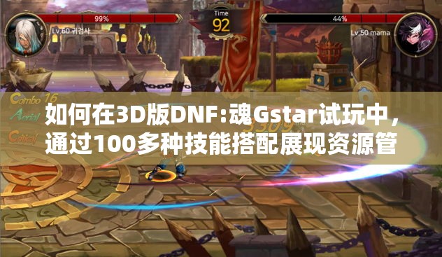 如何在3D版DNF:魂Gstar试玩中，通过100多种技能搭配展现资源管理艺术？