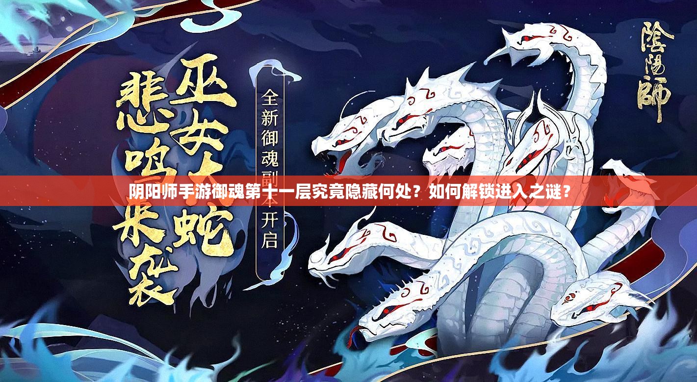 阴阳师手游御魂第十一层究竟隐藏何处？如何解锁进入之谜？