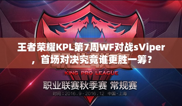 王者荣耀KPL第7周WF对战sViper，首场对决究竟谁更胜一筹？