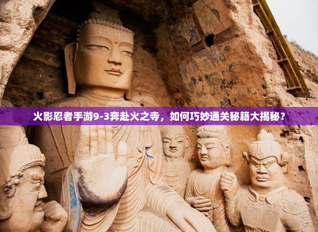 火影忍者手游9-3奔赴火之寺，如何巧妙通关秘籍大揭秘？