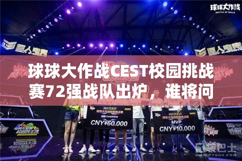 球球大作战CEST校园挑战赛72强战队出炉，谁将问鼎最终冠军？