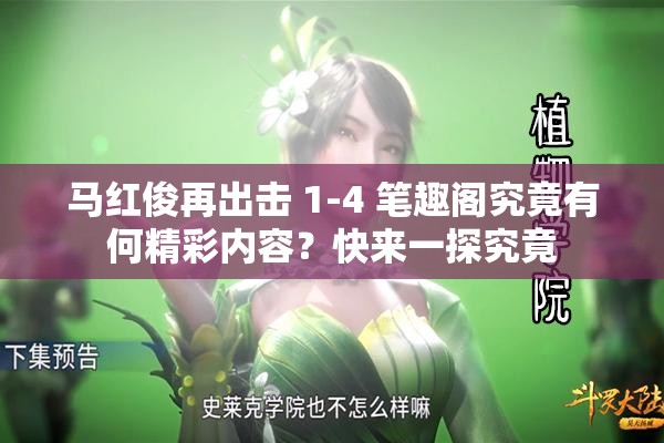 马红俊再出击 1-4 笔趣阁究竟有何精彩内容？快来一探究竟