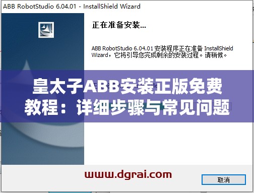 皇太子ABB安装正版免费教程：详细步骤与常见问题解答，助你轻松完成安装