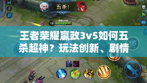 王者荣耀嬴政3v5如何五杀超神？玩法创新、剧情深挖全解析揭秘！