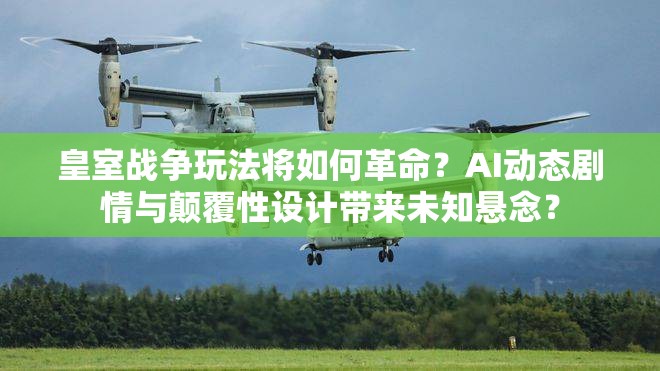 皇室战争玩法将如何革命？AI动态剧情与颠覆性设计带来未知悬念？