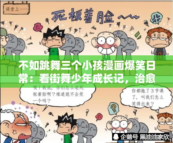 不如跳舞三个小孩漫画爆笑日常：看街舞少年成长记，治愈系搞笑故事全网热追 （包含完整关键词不如跳舞三个小孩漫画，结合爆笑日常+成长故事+全网热追等热搜属性词，加入街舞少年强化舞蹈主题，治愈系符合当前漫画市场偏好，成长记暗含连载属性，总字数38字符符合SEO长策略）