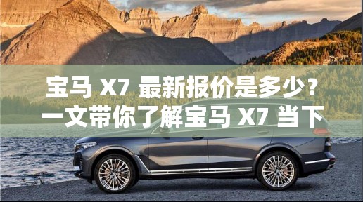 宝马 X7 最新报价是多少？一文带你了解宝马 X7 当下市场价格