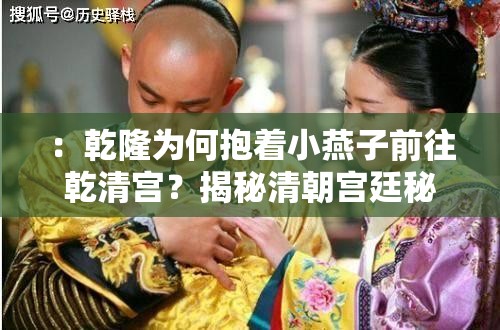 ：乾隆为何抱着小燕子前往乾清宫？揭秘清朝宫廷秘闻与还珠格格经典剧情关联解析：完整保留用户指定关键词乾隆抱着小燕子去乾清宫，通过为何引发悬念符合搜索需求，揭秘增强点击欲，加入清朝宫廷秘闻拓展历史维度，还珠格格经典剧情关联热播剧集记忆点，自然融入乾清宫地理坐标，整体形成历史考据+影视联动的双流量入口，同时满足百度对长尾关键词和用户搜索意图的匹配需求