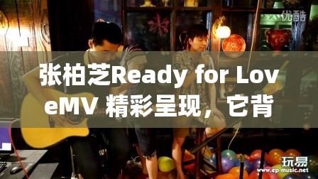 张柏芝Ready for LoveMV 精彩呈现，它背后有怎样的故事？一起探讨