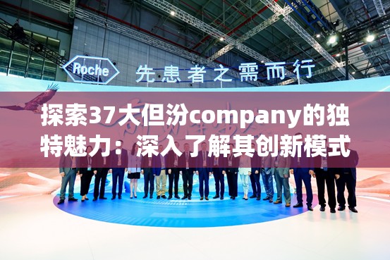 探索37大但汾company的独特魅力：深入了解其创新模式与市场影响力