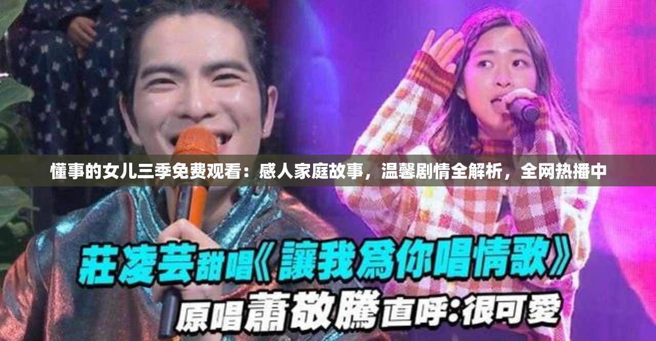 懂事的女儿三季免费观看：感人家庭故事，温馨剧情全解析，全网热播中