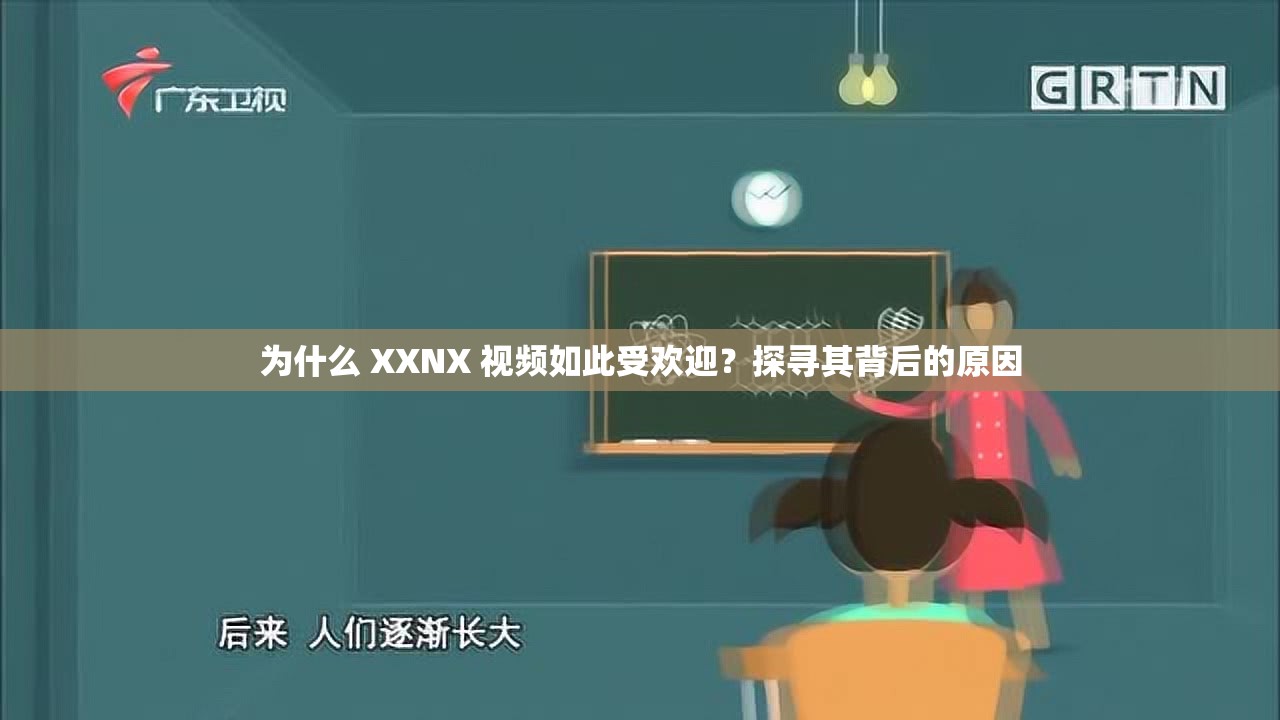 为什么 XXNX 视频如此受欢迎？探寻其背后的原因