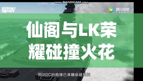 仙阁与LK荣耀碰撞火花四溅，B组激战第二幕究竟谁将更胜一筹？