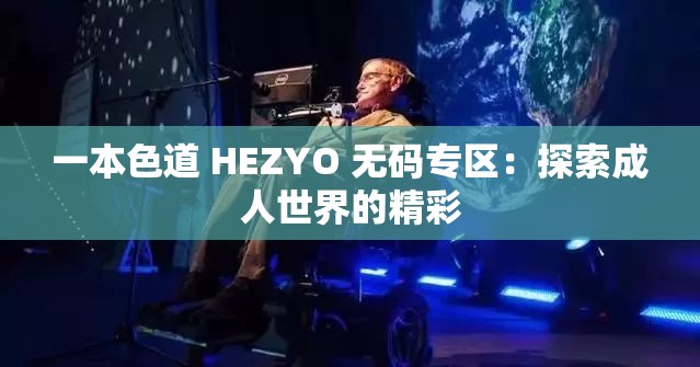 一本色道 HEZYO 无码专区：探索成人世界的精彩