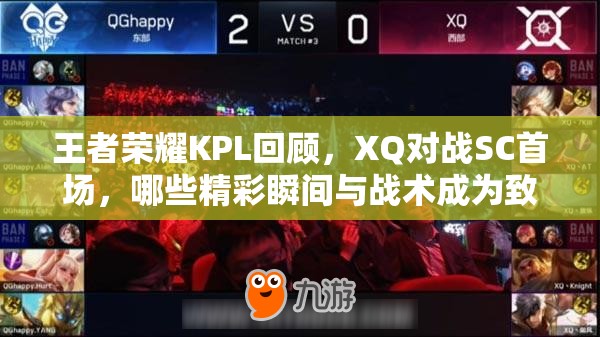 王者荣耀KPL回顾，XQ对战SC首场，哪些精彩瞬间与战术成为致胜关键？