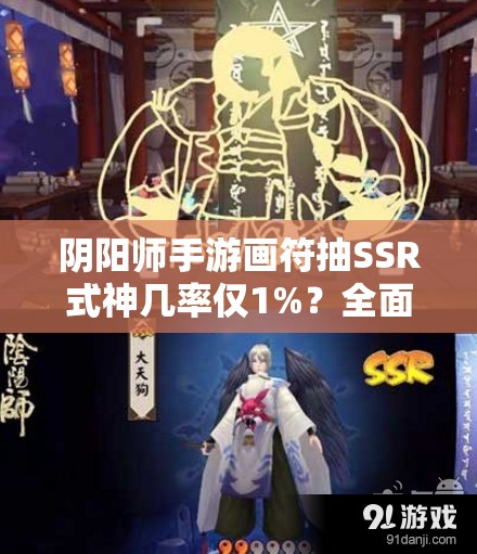 阴阳师手游画符抽SSR式神几率仅1%？全面攻略助你提升概率！