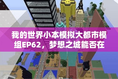 我的世界小本模拟大都市模组EP62，梦想之城能否在奇幻之旅中完美构建？