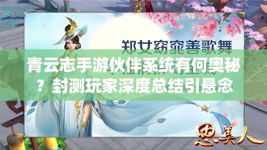 青云志手游伙伴系统有何奥秘？封测玩家深度总结引悬念