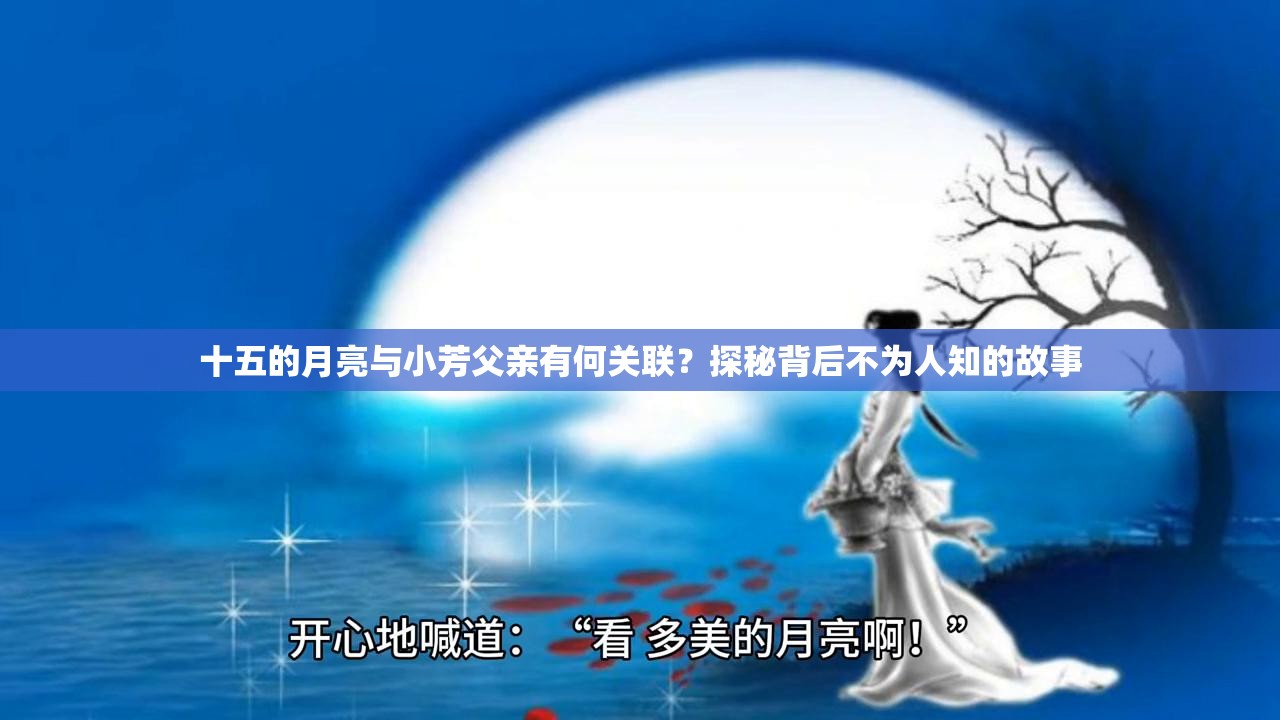 十五的月亮与小芳父亲有何关联？探秘背后不为人知的故事