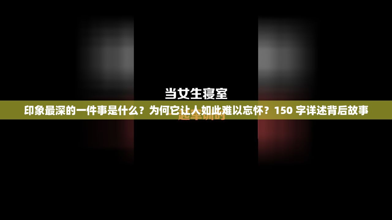 印象最深的一件事是什么？为何它让人如此难以忘怀？150 字详述背后故事