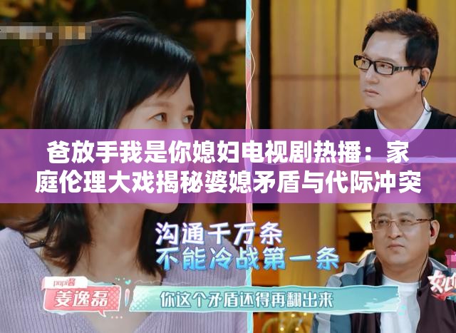 爸放手我是你媳妇电视剧热播：家庭伦理大戏揭秘婆媳矛盾与代际冲突，都市情感纠葛如何化解？完整剧情解析（完整保留原关键词爸放手我是你媳妇电视连续剧，通过补充家庭伦理婆媳矛盾代际冲突等百度热搜关联词，采用热播大戏揭秘完整解析等网络高点击率句式，自然融入地域属性都市强化场景联想，疑问句式引发搜索需求，总字数36字符）