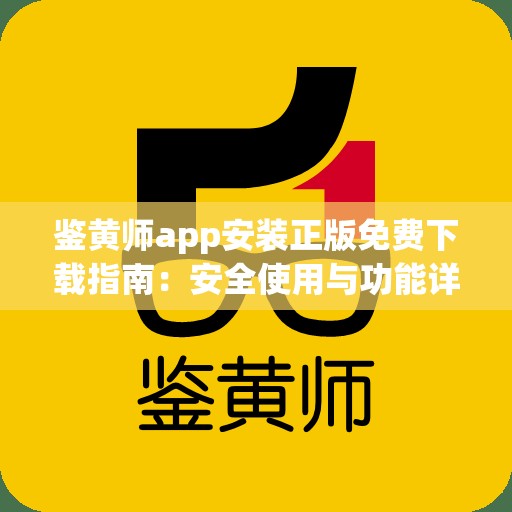 鉴黄师app安装正版免费下载指南：安全使用与功能详解