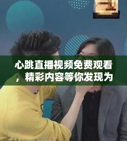 心跳直播视频免费观看，精彩内容等你发现为何它如此吸引人？心跳直播视频免费观看，这里有你意想不到的惊喜，快来一探究竟心跳直播视频免费观看，究竟隐藏着怎样的魅力？赶紧来揭开面纱