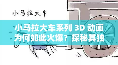 小马拉大车系列 3D 动画为何如此火爆？探秘其独特魅力与精彩剧情