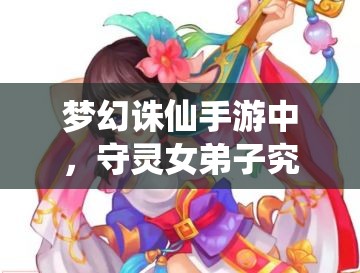 梦幻诛仙手游中，守灵女弟子究竟拥有哪些惊人能力？