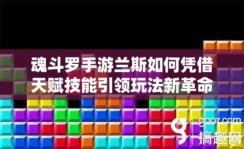 魂斗罗手游兰斯如何凭借天赋技能引领玩法新革命？