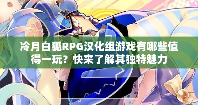 冷月白狐RPG汉化组游戏有哪些值得一玩？快来了解其独特魅力