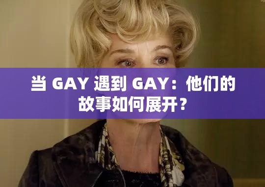 当 GAY 遇到 GAY：他们的故事如何展开？