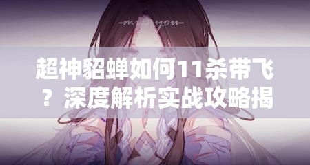 超神貂蝉如何11杀带飞？深度解析实战攻略揭秘胜利秘诀？