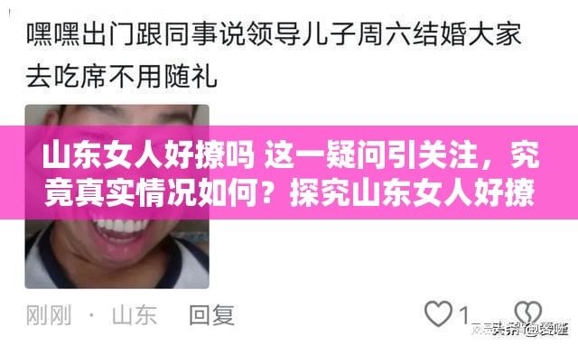 山东女人好撩吗 这一疑问引关注，究竟真实情况如何？探究山东女人好撩吗背后的真相，你了解多少？山东女人好撩吗，这个话题引发众多讨论，到底怎么回事？