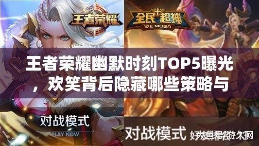 王者荣耀幽默时刻TOP5曝光，欢笑背后隐藏哪些策略与智慧？