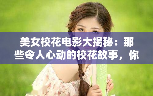 美女校花电影大揭秘：那些令人心动的校花故事，你最期待哪一部？