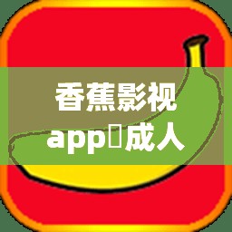 香蕉影视app❤成人苹果是什么？它有哪些独特之处和功能值得关注？