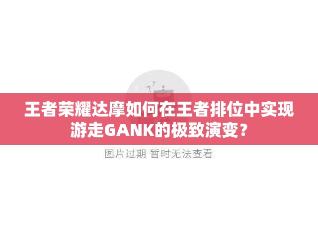 王者荣耀达摩如何在王者排位中实现游走GANK的极致演变？