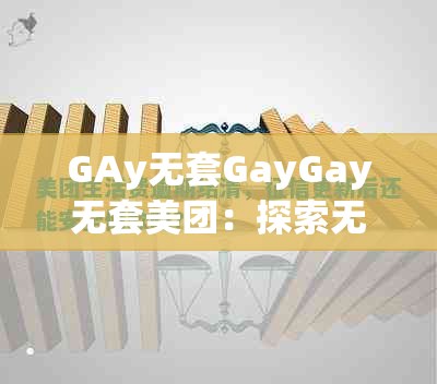 GAy无套GayGay无套美团：探索无套生活的安全与便捷选择，美团服务助力健康生活