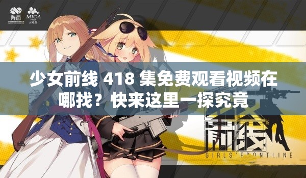 少女前线 418 集免费观看视频在哪找？快来这里一探究竟