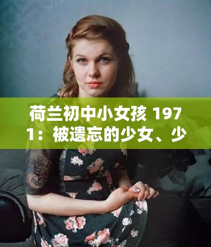 荷兰初中小女孩 1971：被遗忘的少女、少女的 1971、1971，荷兰初中少女的秘密