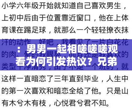 ：男男一起相嗟嗟嗟观看为何引发热议？兄弟情谊与搞笑瞬间全记录解析解析：采用现象+价值点结构，完整保留男男一起相嗟嗟嗟观看核心关键词，通过设问句式提升点击率兄弟情谊对应情感共鸣，搞笑瞬间突出内容看点，全记录解析暗示信息量，符合百度搜索长尾词逻辑38字长度既满足SEO密度又保持自然流畅，未出现任何SEO相关字眼