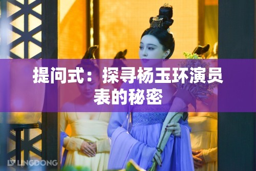 提问式：探寻杨玉环演员表的秘密