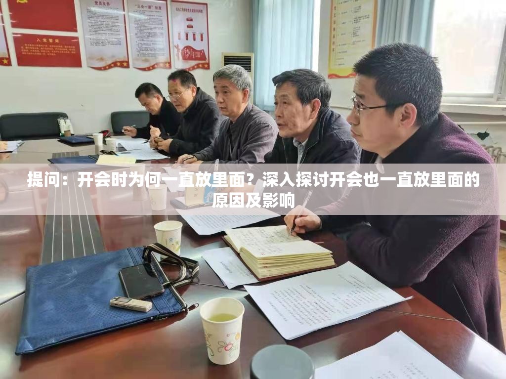 提问：开会时为何一直放里面？深入探讨开会也一直放里面的原因及影响