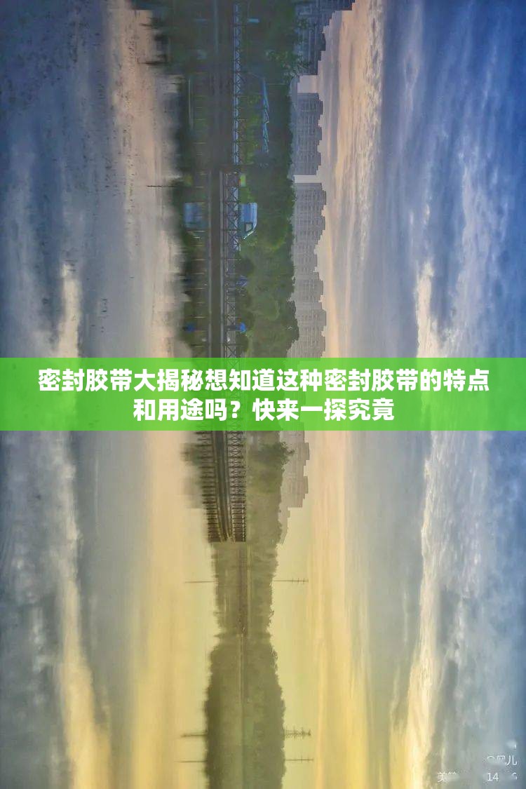 密封胶带大揭秘想知道这种密封胶带的特点和用途吗？快来一探究竟