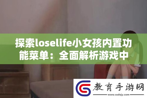 探索loselife小女孩内置功能菜单：全面解析游戏中的隐藏功能与玩法技巧