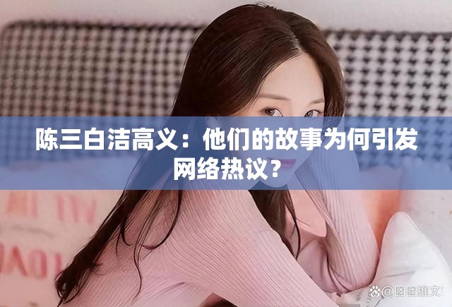 陈三白洁高义：他们的故事为何引发网络热议？