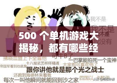 500 个单机游戏大揭秘，都有哪些经典之作值得一玩？快来一探究竟或者：500 个单机游戏大盘点，哪一款是你的心头爱？一起寻找最佳单机游戏